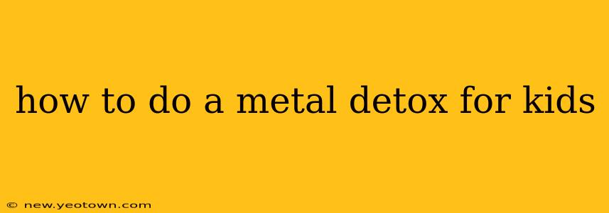 how to do a metal detox for kids