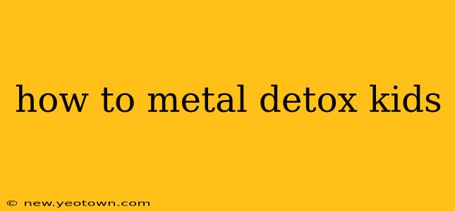 how to metal detox kids