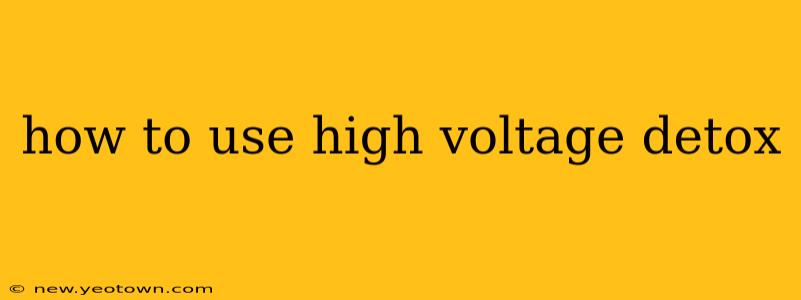 how to use high voltage detox