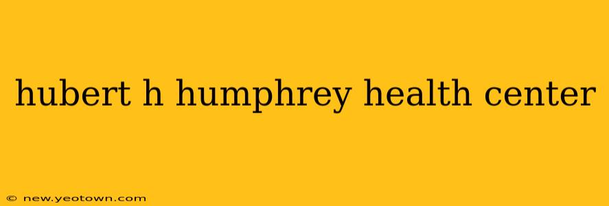 hubert h humphrey health center