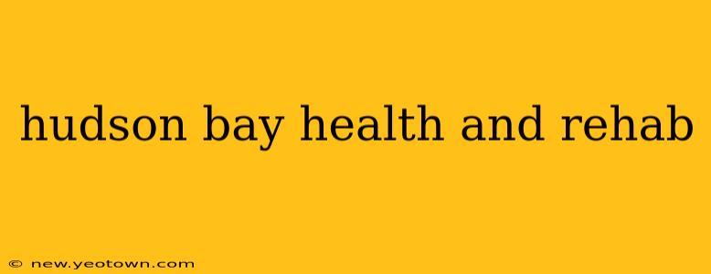 hudson bay health and rehab
