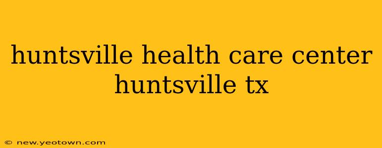 huntsville health care center huntsville tx