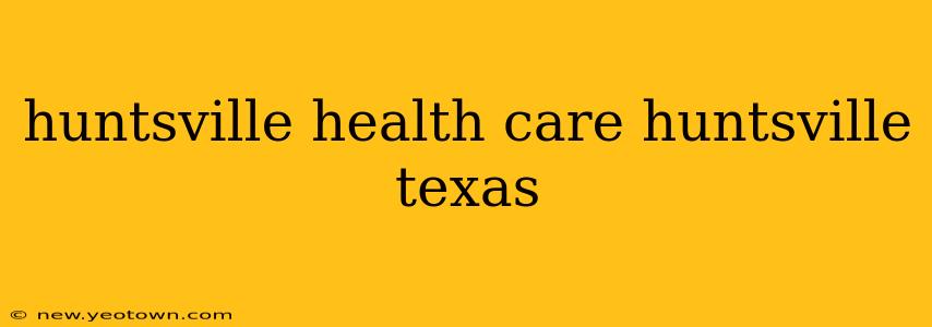 huntsville health care huntsville texas