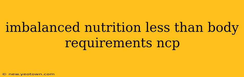 imbalanced nutrition less than body requirements ncp