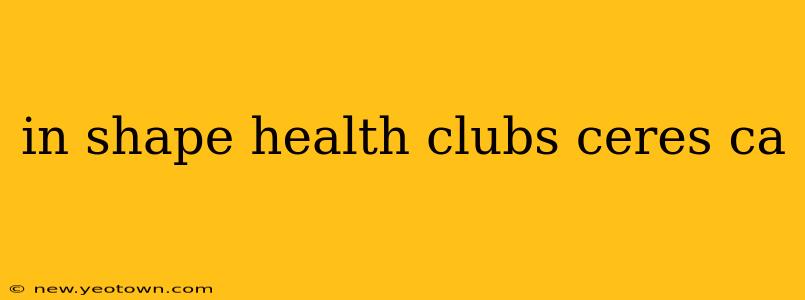 in shape health clubs ceres ca