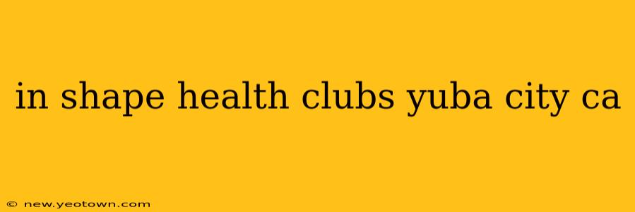 in shape health clubs yuba city ca