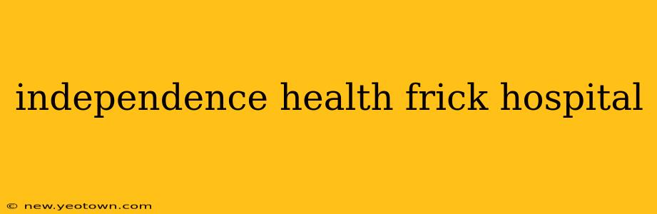 independence health frick hospital
