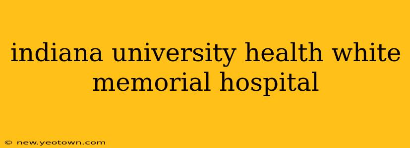 indiana university health white memorial hospital
