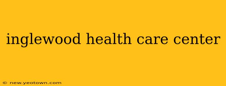 inglewood health care center