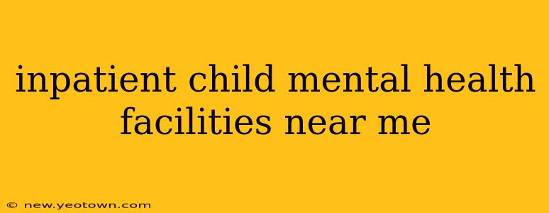 inpatient child mental health facilities near me