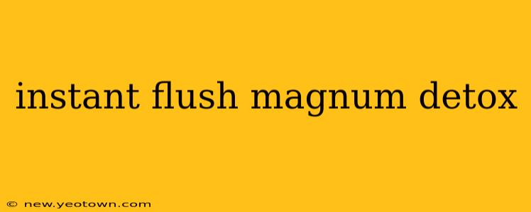 instant flush magnum detox