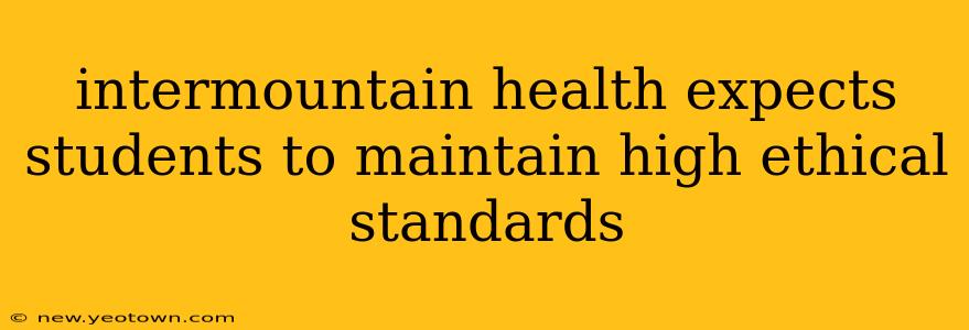 intermountain health expects students to maintain high ethical standards
