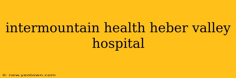 intermountain health heber valley hospital