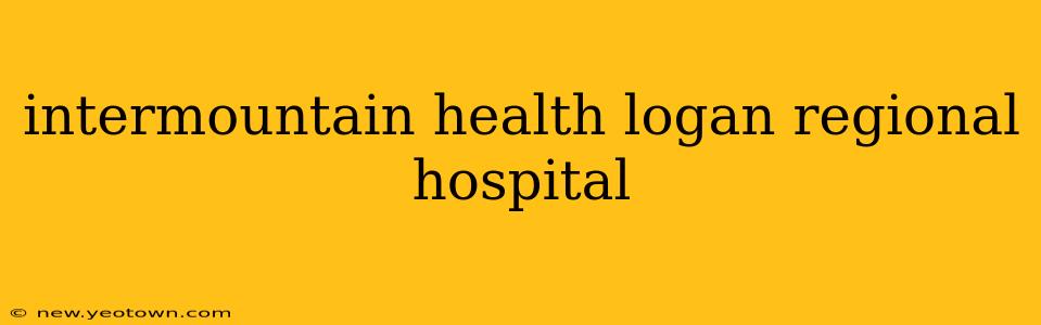 intermountain health logan regional hospital