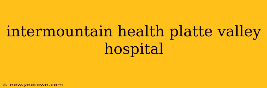 intermountain health platte valley hospital