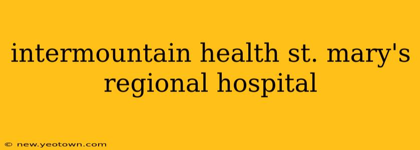 intermountain health st. mary's regional hospital