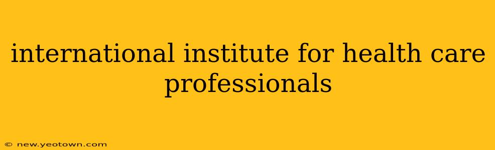 international institute for health care professionals