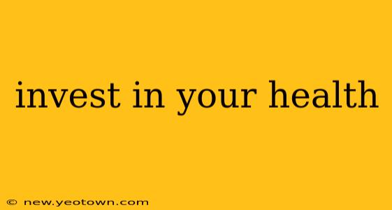 invest in your health