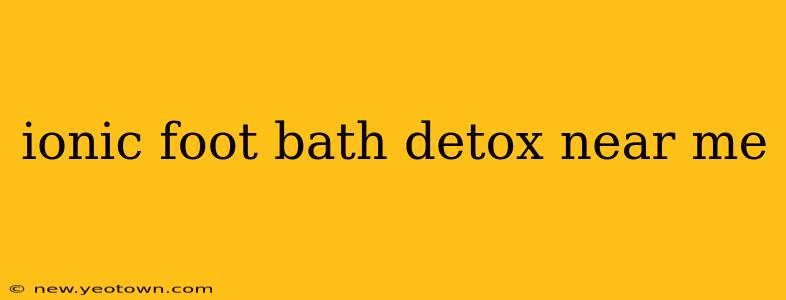 ionic foot bath detox near me