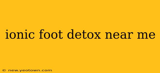 ionic foot detox near me