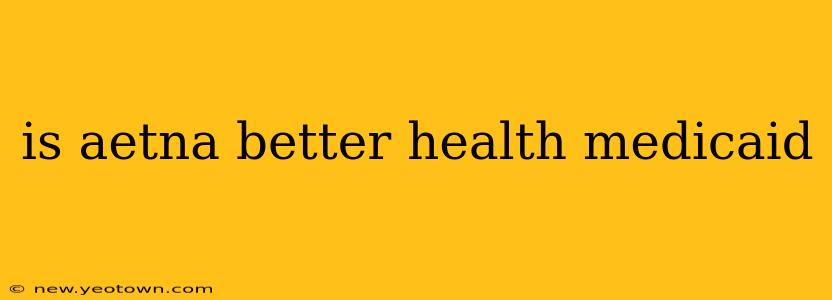 is aetna better health medicaid