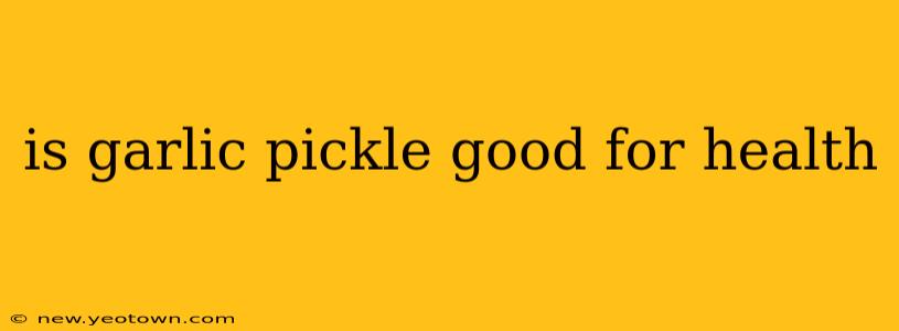 is garlic pickle good for health