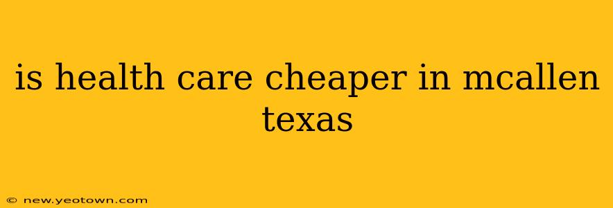 is health care cheaper in mcallen texas
