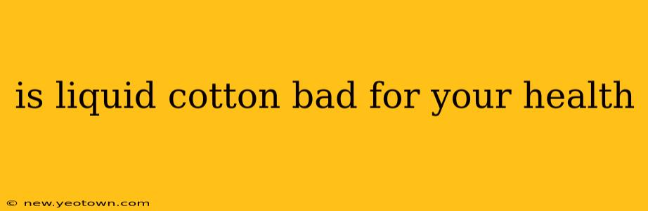 is liquid cotton bad for your health