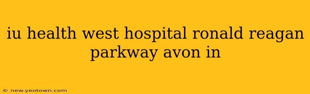 iu health west hospital ronald reagan parkway avon in