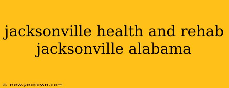 jacksonville health and rehab jacksonville alabama