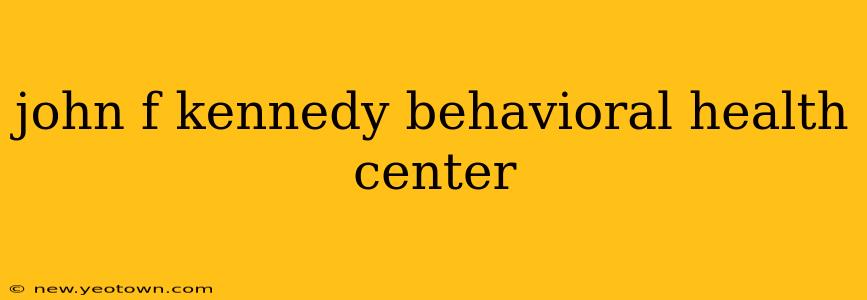 john f kennedy behavioral health center