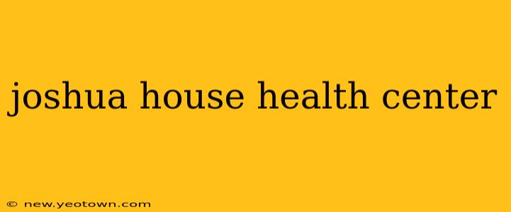 joshua house health center