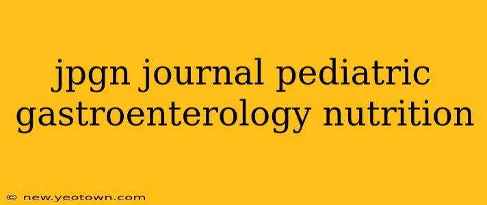 jpgn journal pediatric gastroenterology nutrition