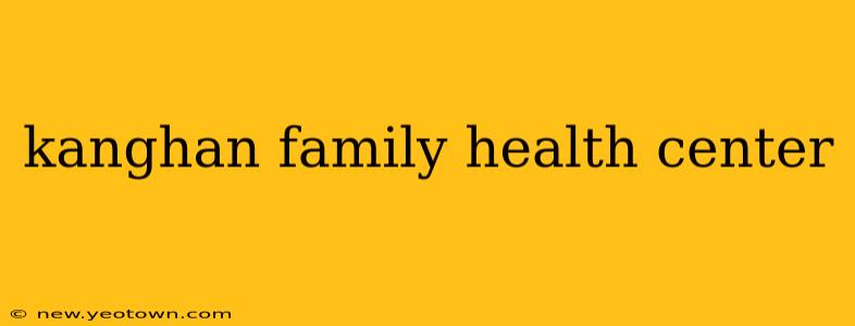 kanghan family health center