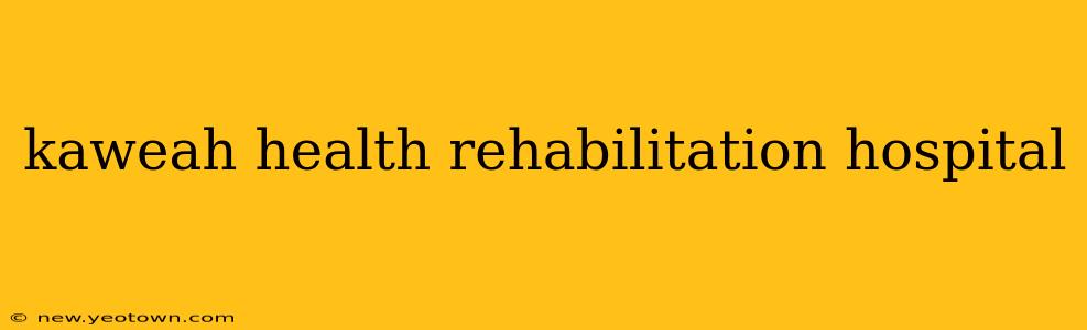 kaweah health rehabilitation hospital