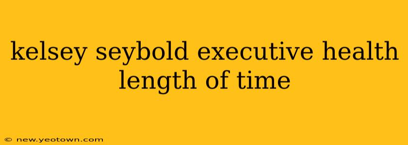 kelsey seybold executive health length of time