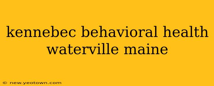 kennebec behavioral health waterville maine
