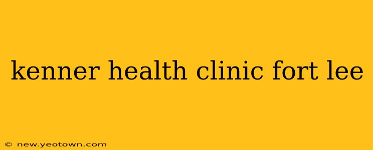 kenner health clinic fort lee