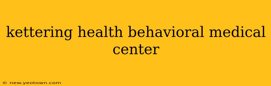kettering health behavioral medical center