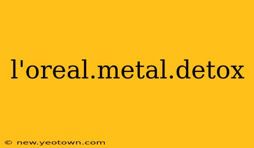 l'oreal.metal.detox