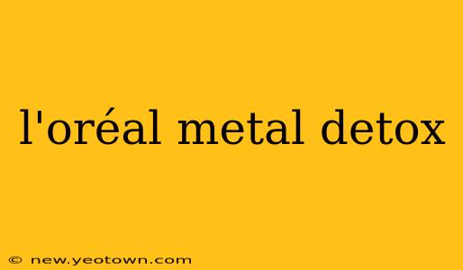 l'oréal metal detox