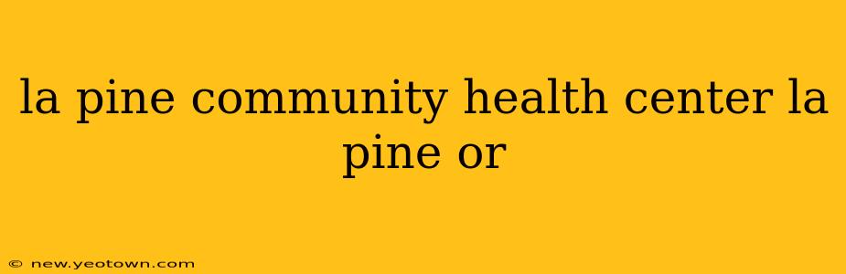 la pine community health center la pine or