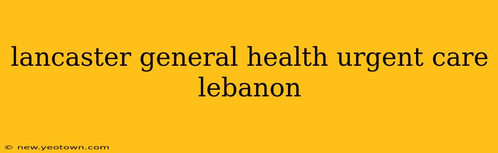 lancaster general health urgent care lebanon