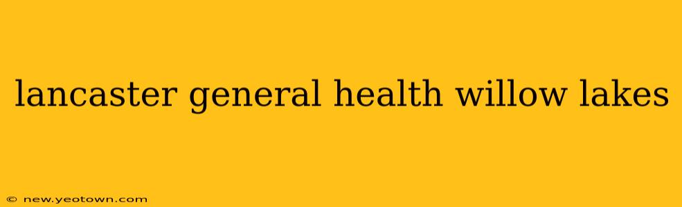 lancaster general health willow lakes