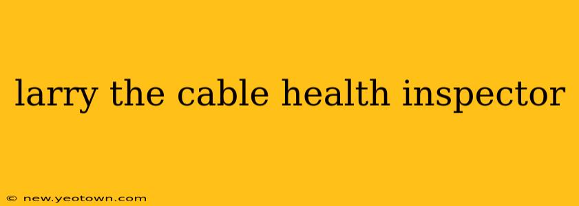 larry the cable health inspector