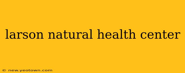 larson natural health center