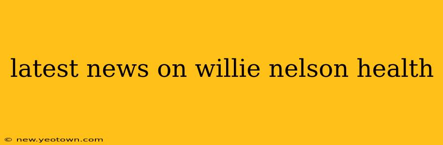 latest news on willie nelson health