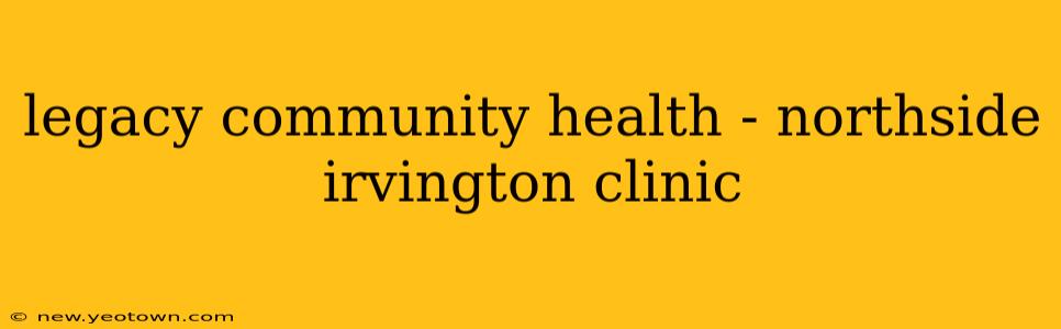 legacy community health - northside irvington clinic