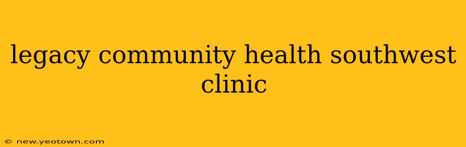 legacy community health southwest clinic