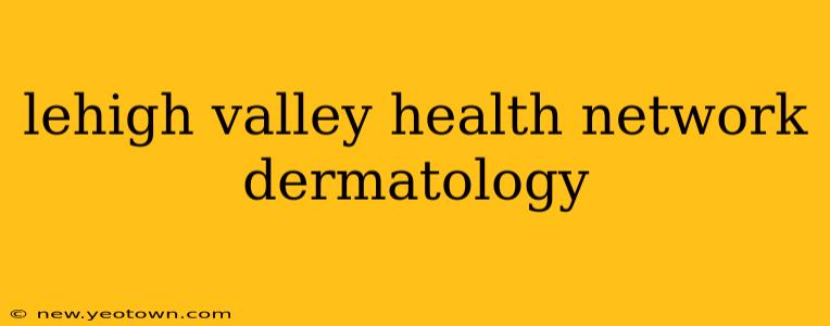 lehigh valley health network dermatology